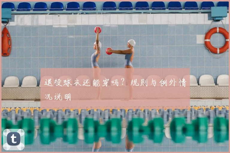 退役球衣还能穿吗？规则与例外情况说明