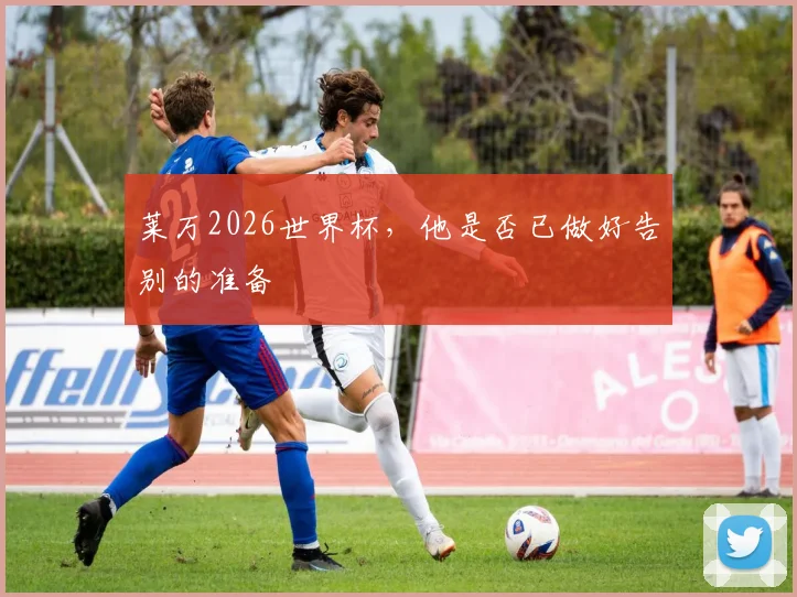 莱万2026世界杯，他是否已做好告别的准备