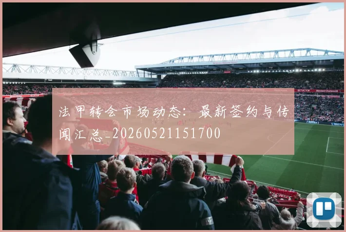 法甲转会市场动态：最新签约与传闻汇总_20260521151700