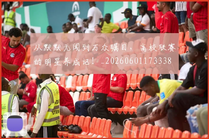 从默默无闻到万众瞩目，高校联赛的明星养成记！_20260601173338