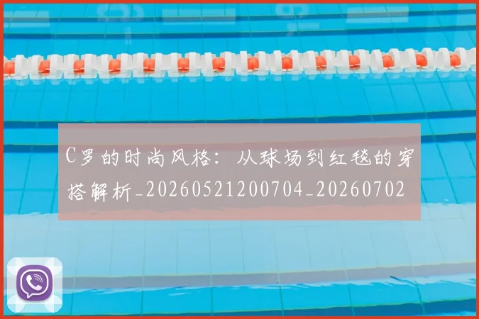 C罗的时尚风格：从球场到红毯的穿搭解析_20260521200704_20260702042314