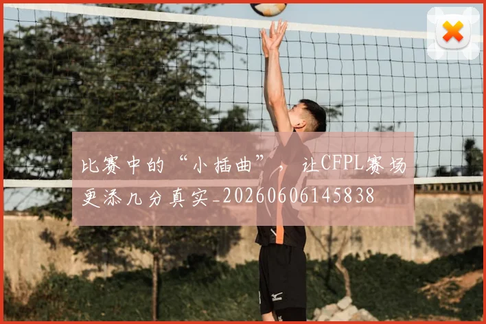 比赛中的“小插曲”，让CFPL赛场更添几分真实_20260606145838