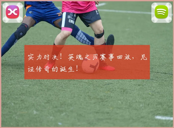 实力对决！英魂之刃赛事回放，见证传奇的诞生！
