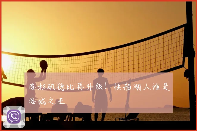 洛杉矶德比再升级！快船湖人谁是洛城之王
