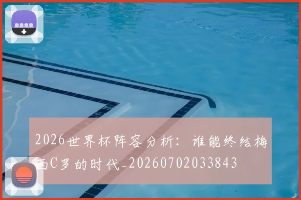 2026世界杯阵容分析：谁能终结梅西C罗的时代_20260702033843