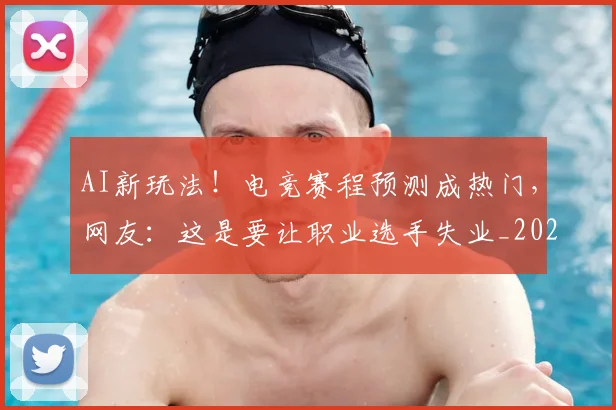 AI新玩法！电竞赛程预测成热门，网友：这是要让职业选手失业_20260529145545