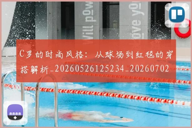 C罗的时尚风格：从球场到红毯的穿搭解析_20260526125234_20260702042316
