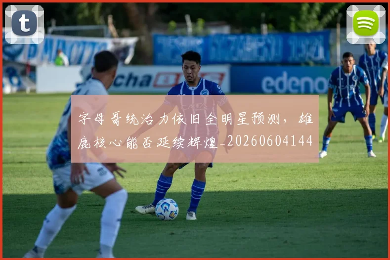 字母哥统治力依旧全明星预测，雄鹿核心能否延续辉煌_20260604144658