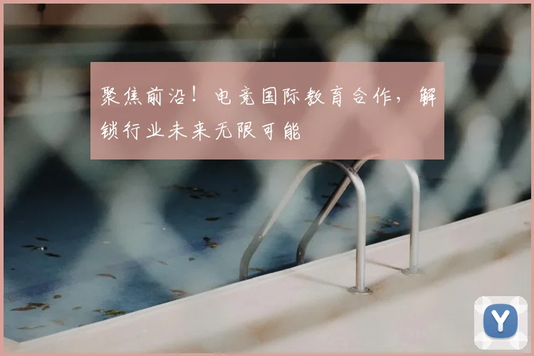 聚焦前沿！电竞国际教育合作，解锁行业未来无限可能