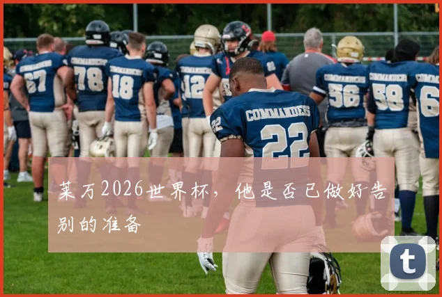 莱万2026世界杯，他是否已做好告别的准备