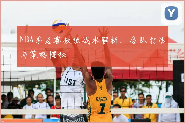 NBA季后赛教练战术解析：各队打法与策略揭秘