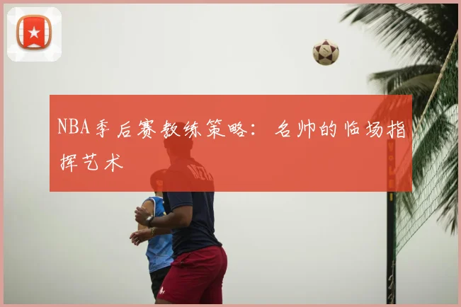 NBA季后赛教练策略：名帅的临场指挥艺术