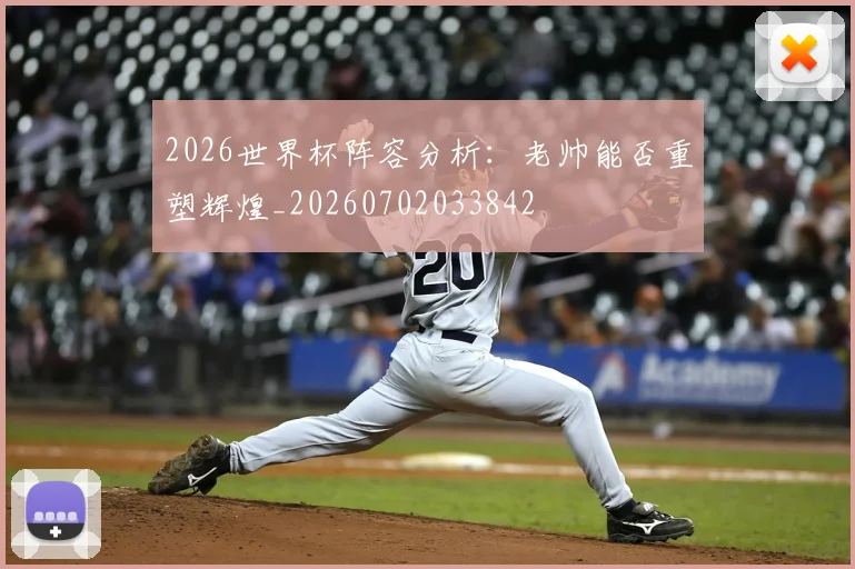 2026世界杯阵容分析：老帅能否重塑辉煌_20260702033842
