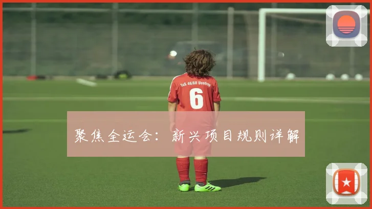 聚焦全运会：新兴项目规则详解