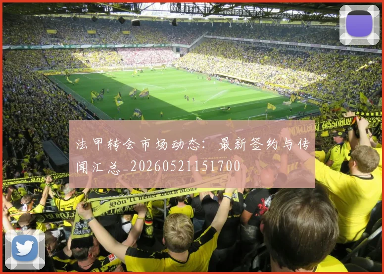 法甲转会市场动态：最新签约与传闻汇总_20260521151700