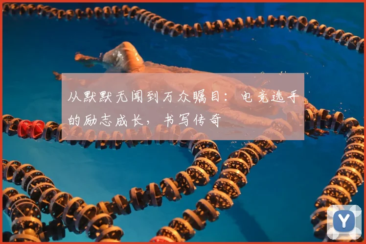 从默默无闻到万众瞩目：电竞选手的励志成长，书写传奇