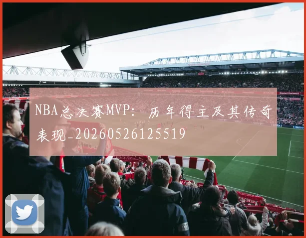NBA总决赛MVP：历年得主及其传奇表现_20260526125519